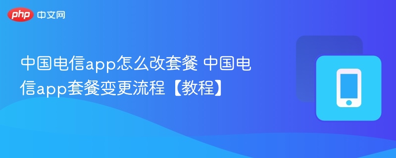 中国电信app如何改套餐？详细步骤教程