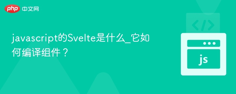 Svelte是什么？组件编译原理详解
