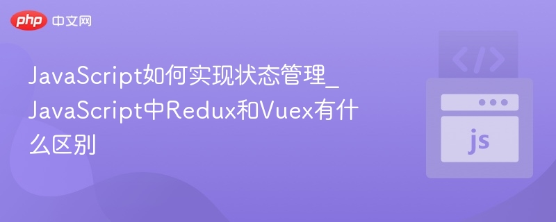 JavaScript如何实现状态管理_JavaScript中Redux和Vuex有什么区别