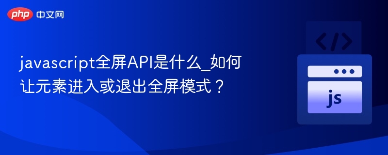 javascript全屏API是什么_如何让元素进入或退出全屏模式?
