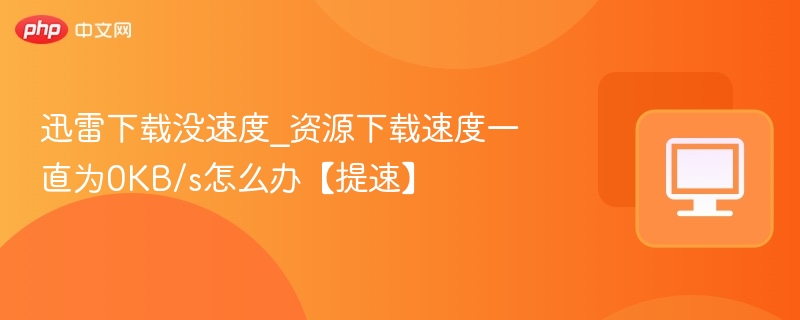 迅雷下载速度为0怎么解决？提速技巧分享