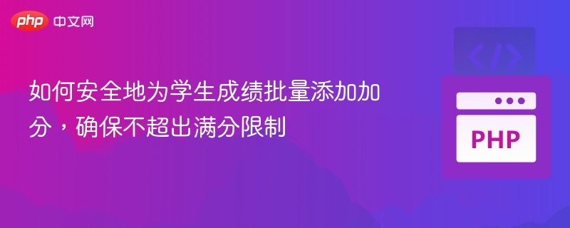 如何安全地为学生成绩批量添加加分,确保不超出满分限制