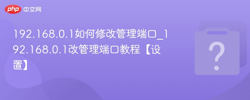 192.168.0.1如何更改管理端口？