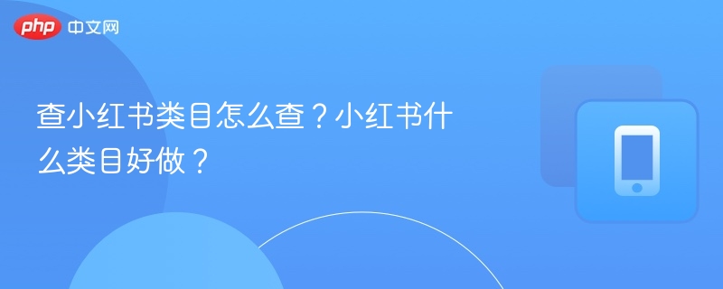 查小红书类目怎么查?小红书什么类目好做?