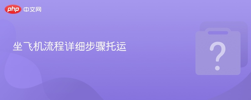 坐飞机流程与托运步骤全解析