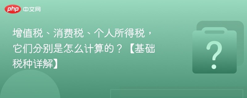 增值税、消费税、个税怎么算？详解基础税种