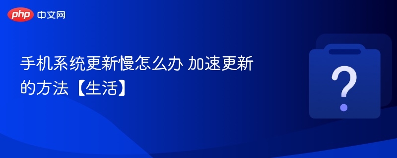 手机系统更新慢怎么办 加速更新的方法【生活】