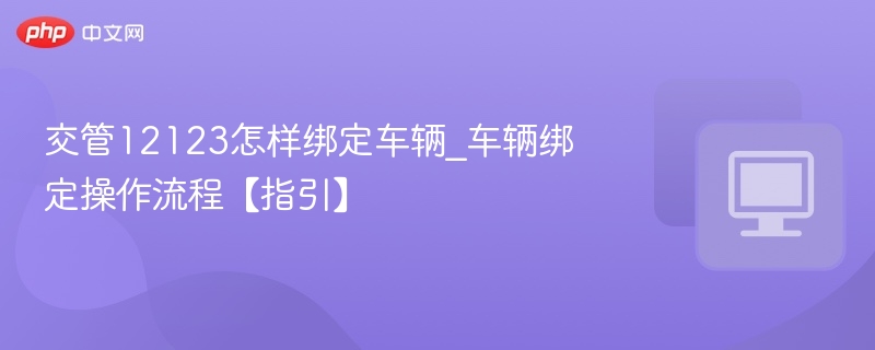 交管12123怎样绑定车辆_车辆绑定操作流程【指引】