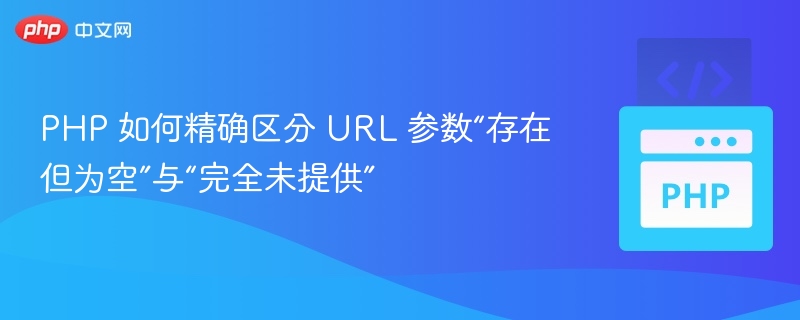 PHP 如何精确区分 URL 参数“存在但为空”与“完全未提供”
