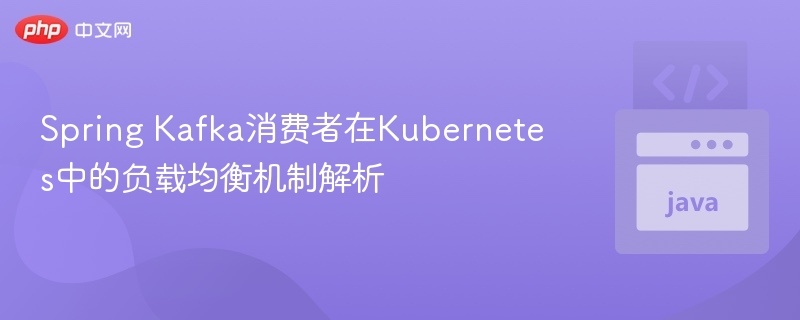 Spring Kafka消费者在Kubernetes中的负载均衡机制解析