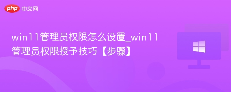 win11管理员权限怎么设置_win11管理员权限授予技巧【步骤】