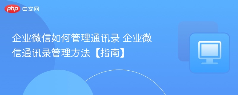 企业微信通讯录管理技巧与方法