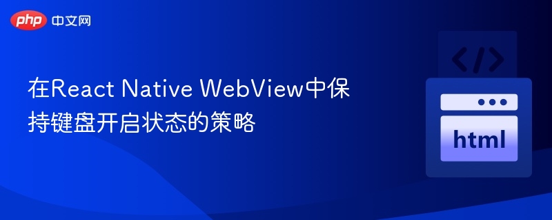 在React Native WebView中保持键盘开启状态的策略
