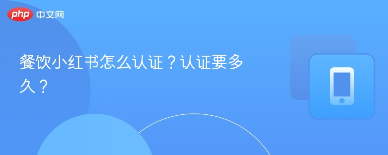 餐饮小红书怎么认证?认证要多久?