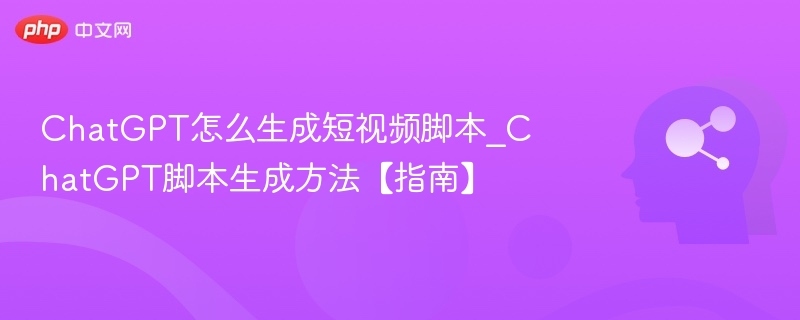 ChatGPT怎么生成短视频脚本_ChatGPT脚本生成方法【指南】