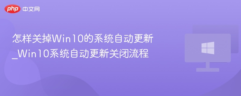 怎样关掉Win10的系统自动更新_Win10系统自动更新关闭流程