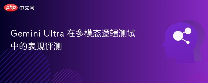 Gemini Ultra 在多模态逻辑测试中的表现评测