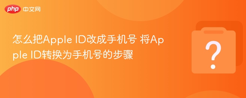 怎么把Apple ID改成手机号 将Apple ID转换为手机号的步骤