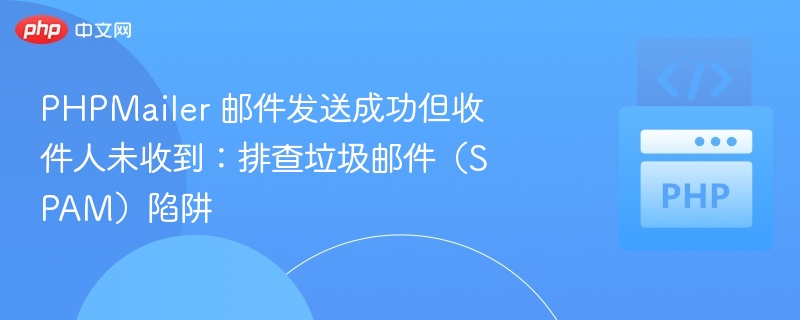PHPMailer 邮件发送成功但收件人未收到：排查垃圾邮件（SPAM）陷阱
