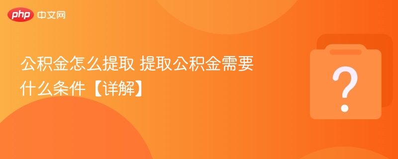 公积金怎么提取 提取公积金需要什么条件【详解】