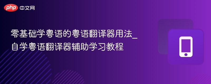 零基础学粤语的粤语翻译器用法_自学粤语翻译器辅助学习教程