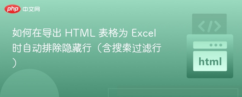 如何在导出 HTML 表格为 Excel 时自动排除隐藏行(含搜索过滤行)