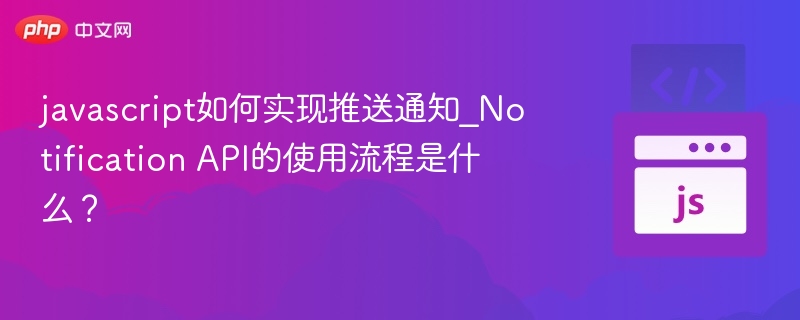 JavaScript推送通知怎么实现？NotificationAPI教程
