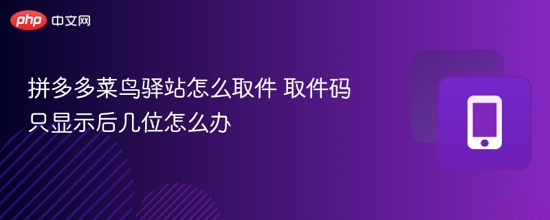 拼多多菜鸟驿站怎么取件 取件码只显示后几位怎么办
