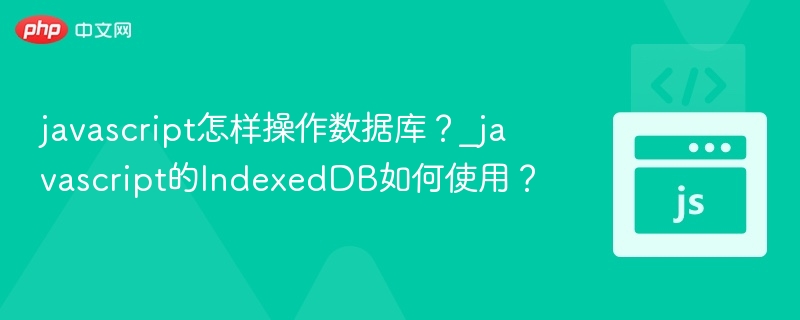 javascript怎样操作数据库？_javascript的IndexedDB如何使用？