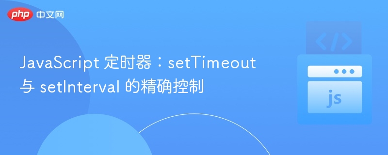JavaScript 定时器：setTimeout 与 setInterval 的精确控制