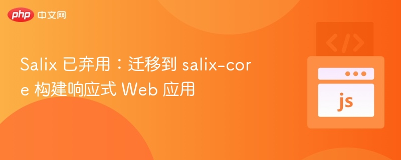 Salix 已弃用:迁移到 salix-core 构建响应式 Web 应用