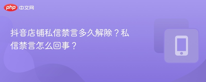 抖音私信禁言原因及解除时间解析
