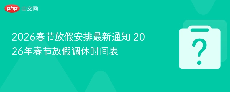 2026春节放假安排最新通知 2026年春节放假调休时间表