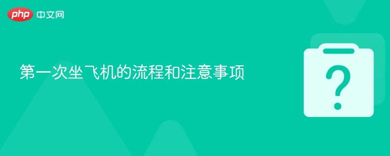 第一次坐飞机怎么操作？全流程指南
