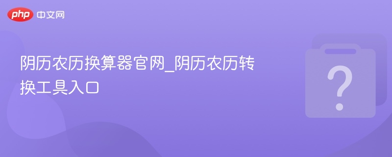 农历换算器官网入口及使用方法