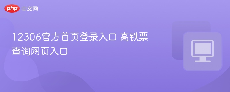 12306官网登录入口及高铁票查询网址