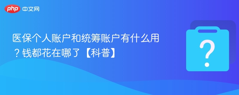 医保个人账户和统筹账户怎么用？钱都花在哪？