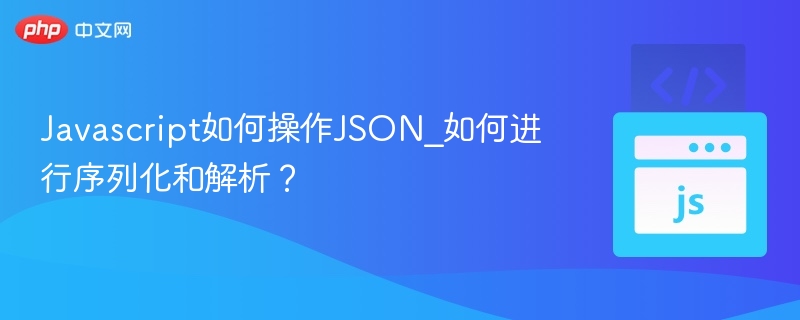 Javascript如何操作JSON_如何进行序列化和解析？