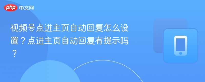 视频号自动回复设置教程及注意事项
