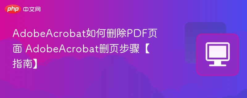 AdobeAcrobat如何删除PDF页面 AdobeAcrobat删页步骤【指南】