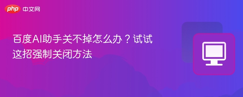 百度AI助手怎么强制关闭？