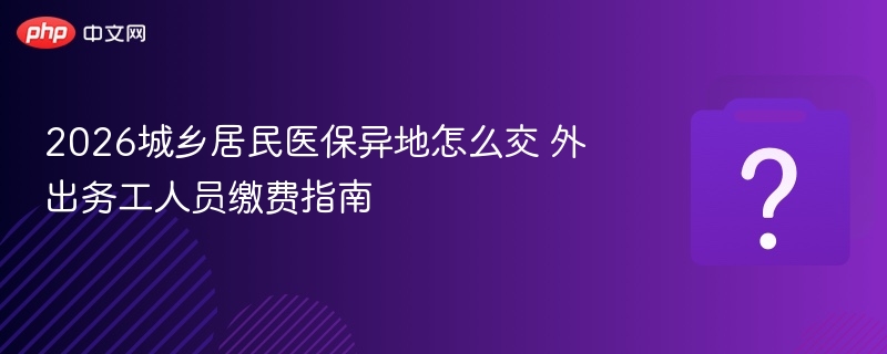 2026城乡居民医保异地缴费攻略