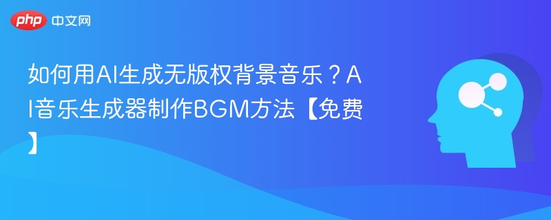 如何用AI生成无版权背景音乐?AI音乐生成器制作BGM方法【免费】