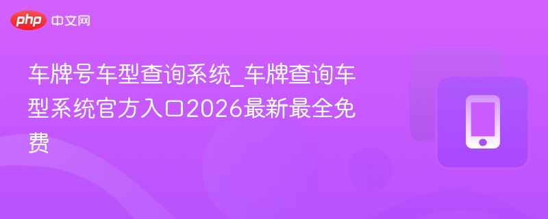 车牌查车型系统，2026最新免费查询入口