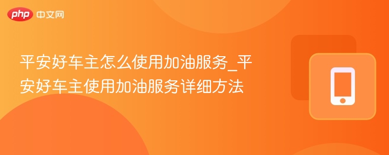 平安好车主加油服务使用指南