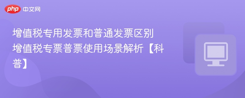增值税专票与普票区别详解