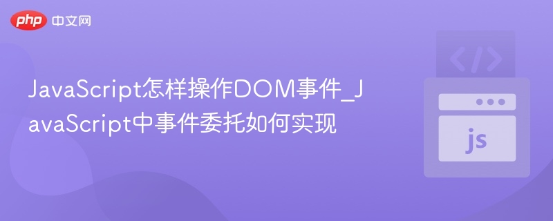 JavaScript怎样操作DOM事件_JavaScript中事件委托如何实现