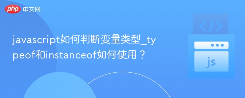 JS如何判断变量类型？typeof与instanceof详解