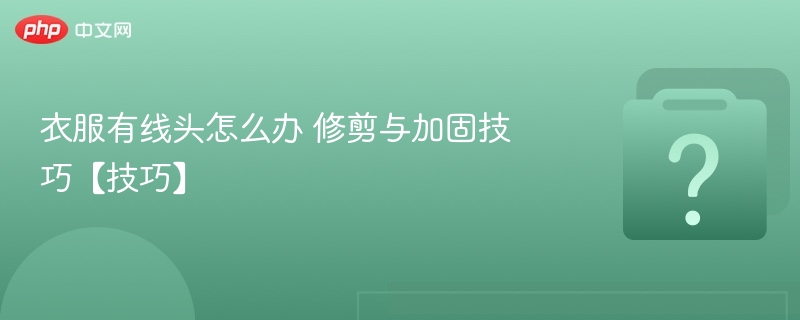 衣服线头怎么剪简单加固技巧
