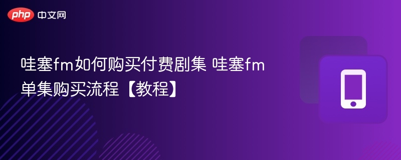 哇塞FM付费剧集购买教程详解